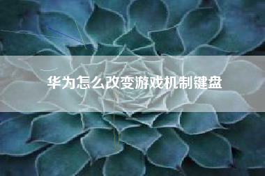 华为怎么改变游戏机制键盘