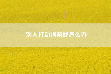 别人打动物游戏怎么办