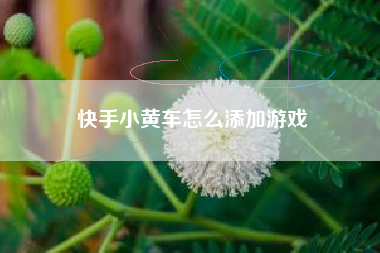快手小黄车怎么添加游戏