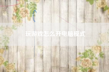 玩游戏怎么开电脑模式