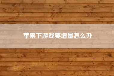 苹果下游戏要增量怎么办