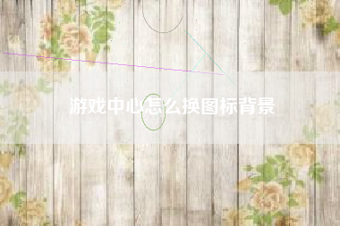 游戏中心怎么换图标背景