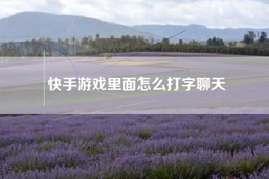 快手游戏里面怎么打字聊天