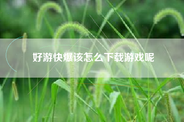 好游快爆该怎么下载游戏呢