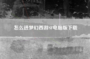 怎么进梦幻西游SF电脑版下载 怎么进梦幻西游SF电脑版下载