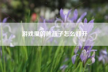 游戏里的熊孩子怎么打开