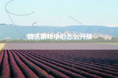 腾讯游戏中心怎么升级