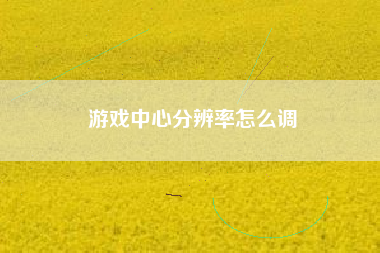 游戏中心分辨率怎么调