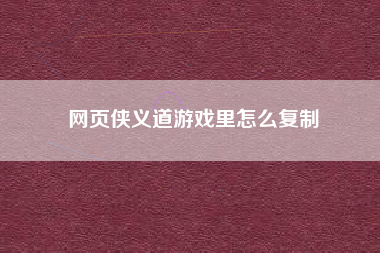 网页侠义道游戏里怎么复制