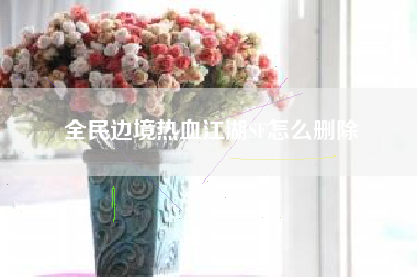 全民边境热血江湖SF怎么删除