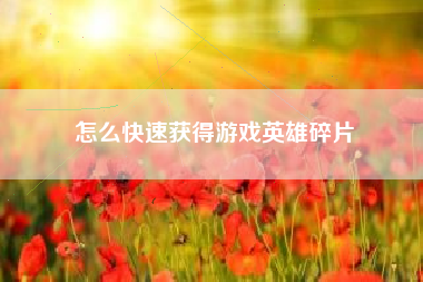 怎么快速获得游戏英雄碎片