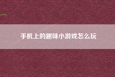手机上的趣味小游戏怎么玩