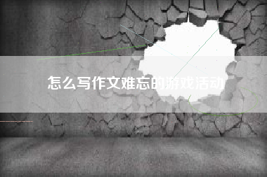 怎么写作文难忘的游戏活动