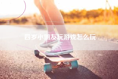 四岁小朋友玩游戏怎么玩