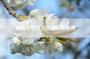 腾讯视频怎么关闭游戏加速