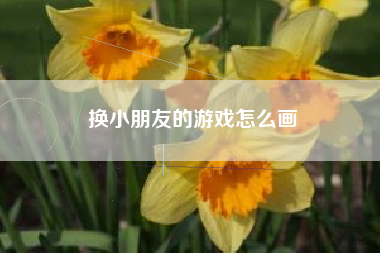 换小朋友的游戏怎么画