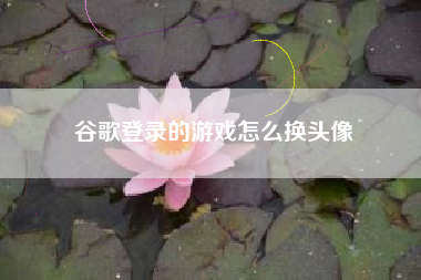 谷歌登录的游戏怎么换头像