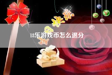 18乐游戏币怎么退分