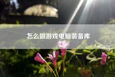 怎么做游戏电脑装备库