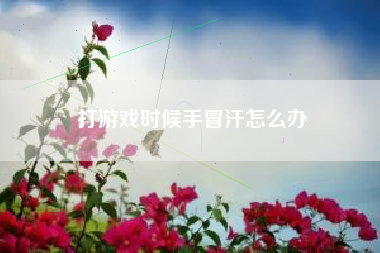 打游戏时候手冒汗怎么办
