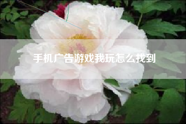 手机广告游戏我玩怎么找到
