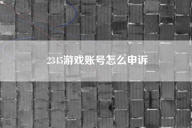 2345游戏账号怎么申诉