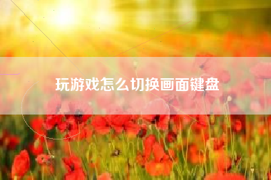 玩游戏怎么切换画面键盘