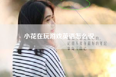 小花在玩游戏英语怎么说