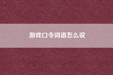 游戏口令词语怎么说