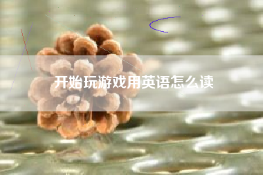 开始玩游戏用英语怎么读