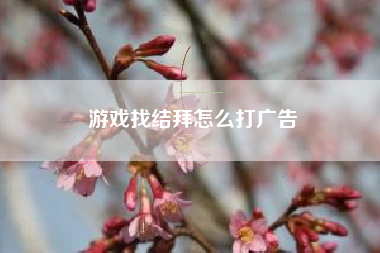 游戏找结拜怎么打广告