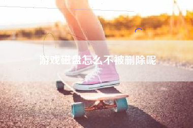 游戏磁盘怎么不被删除呢