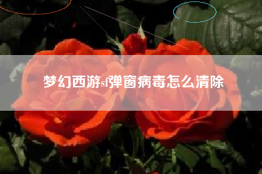 梦幻西游sf弹窗病毒怎么清除