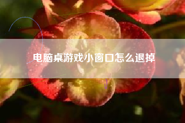 电脑桌游戏小窗口怎么退掉