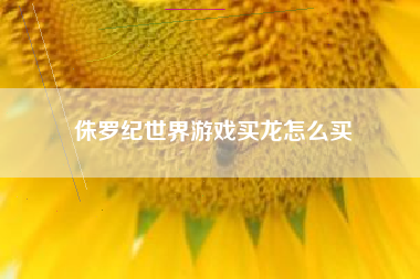 侏罗纪世界游戏买龙怎么买