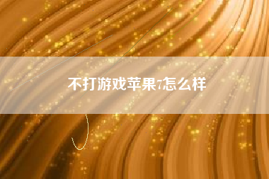 不打游戏苹果7怎么样