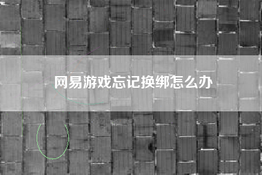 网易游戏忘记换绑怎么办