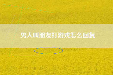 男人叫朋友打游戏怎么回复