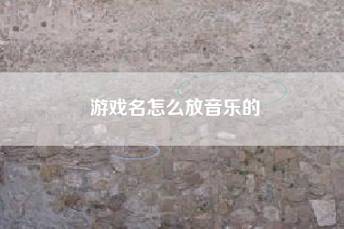 游戏名怎么放音乐的