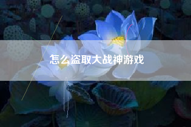 怎么盗取大战神游戏
