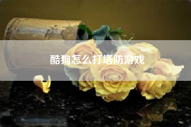 酷狗怎么打塔防游戏