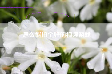 怎么能拍个好的视频游戏