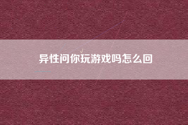 异性问你玩游戏吗怎么回
