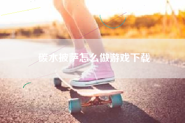 碳水披萨怎么做游戏下载