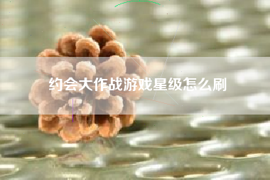 约会大作战游戏星级怎么刷