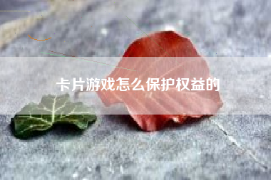 卡片游戏怎么保护权益的