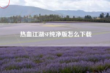 热血江湖SF纯净版怎么下载