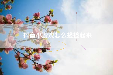 抖音小游戏怎么捡捡起来
