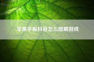 苹果平板抖音怎么隐藏游戏