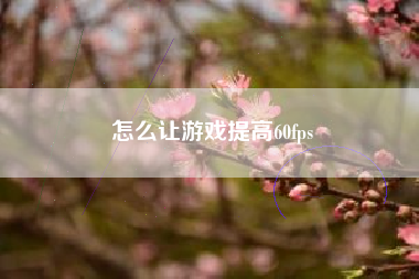 怎么让游戏提高60fps